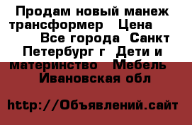 Продам новый манеж трансформер › Цена ­ 2 000 - Все города, Санкт-Петербург г. Дети и материнство » Мебель   . Ивановская обл.